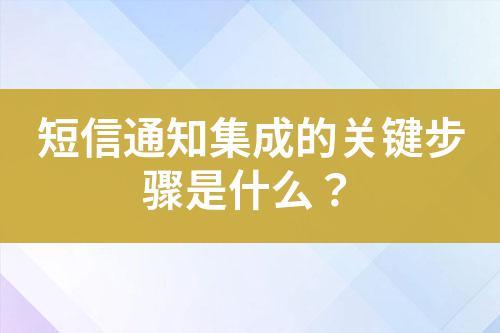 短信通知集成的關(guān)鍵步驟是什么?