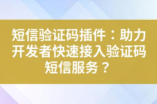 短信驗證碼插件：助力開發者快速接入驗證碼短信服務？