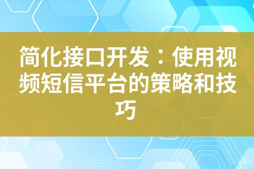 簡化接口開發(fā):使用視頻短信平臺的策略和技巧