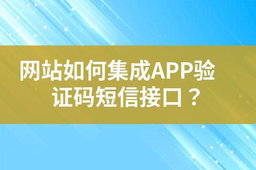 網站如何集成APP驗證碼短信接口?