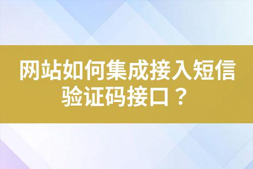 網(wǎng)站如何集成接入短信驗(yàn)證碼接口？