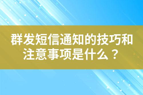 群發短信通知的技巧和注意事項是什么？