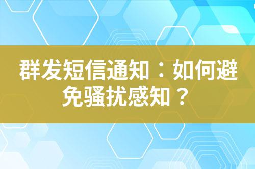 群發短信通知:如何避免騷擾感知?