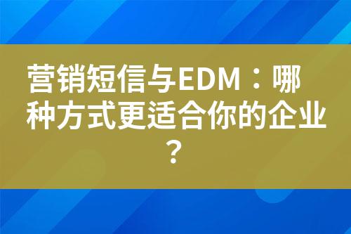 營銷短信與EDM:哪種方式更適合你的企業?