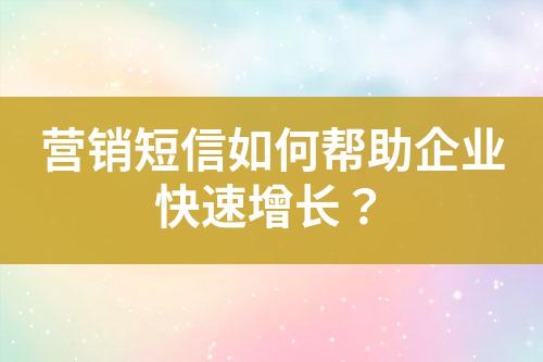 營銷短信如何幫助企業(yè)快速增長?