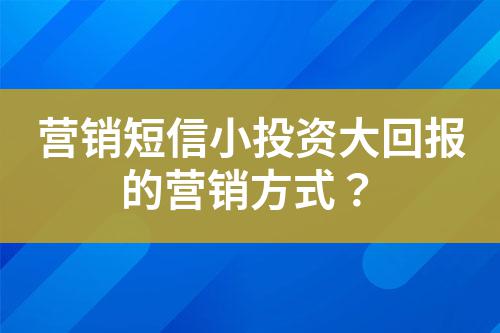 營銷短信小投資大回報的營銷方式?
