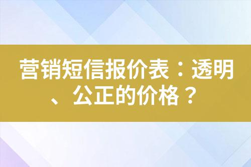 營銷短信報價表：透明、公正的價格？