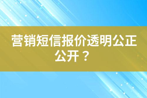 營銷短信報價透明公正公開?