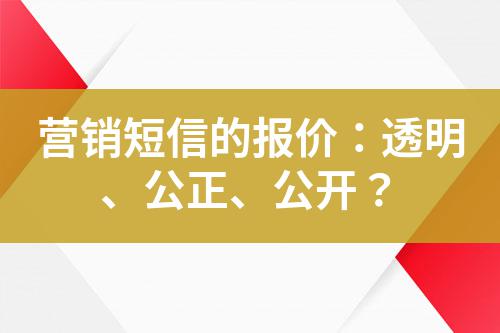 營銷短信的報價:透明、公正、公開?