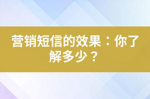 營銷短信的效果：你了解多少？