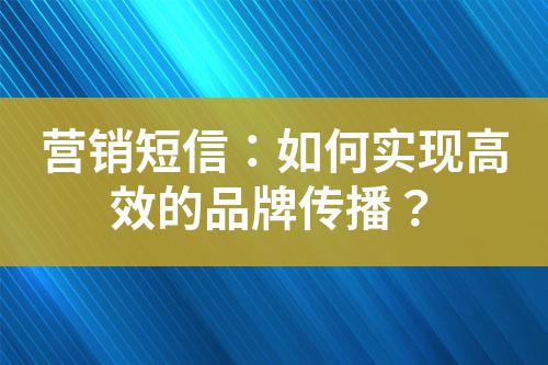 營銷短信：如何實現高效的品牌傳播？