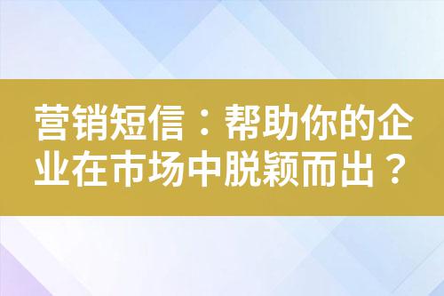 營銷短信:幫助你的企業(yè)在市場中脫穎而出?