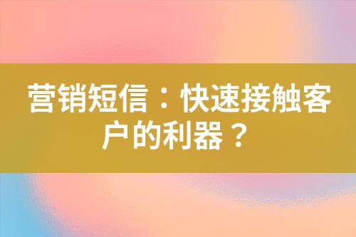營銷短信:快速接觸客戶的利器?