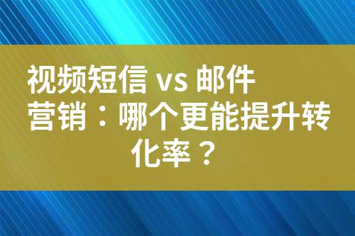 視頻短信 vs 郵件營(yíng)銷(xiāo):哪個(gè)更能提升轉(zhuǎn)化率?