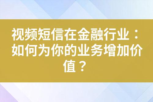 視頻短信在金融行業:如何為你的業務增加價值?