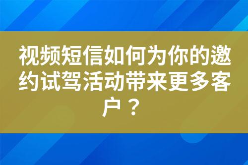 視頻短信如何為你的邀約試駕活動帶來更多客戶?