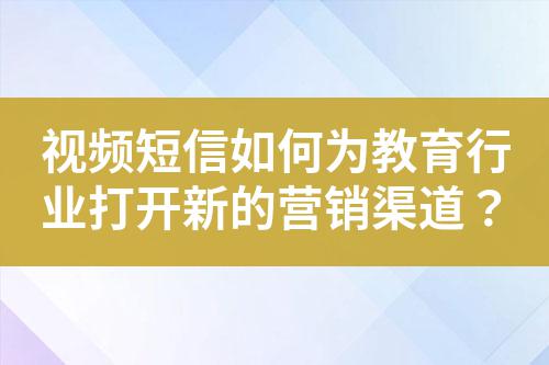 視頻短信如何為教育行業(yè)打開新的營銷渠道?