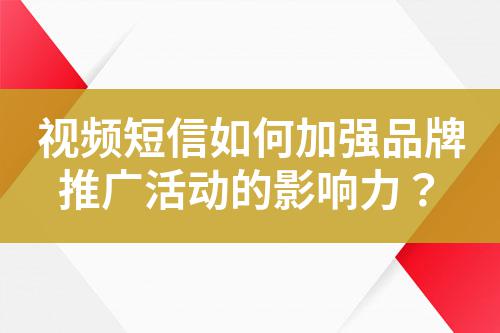 視頻短信如何加強(qiáng)品牌推廣活動(dòng)的影響力？