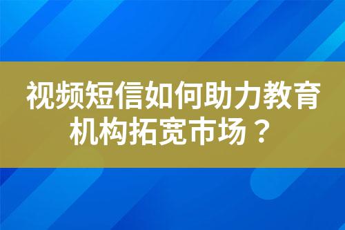 視頻短信如何助力教育機構拓寬市場？