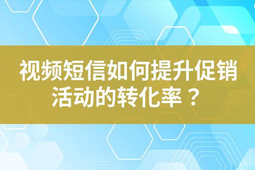 視頻短信如何提升促銷活動的轉(zhuǎn)化率?