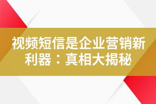 視頻短信是企業(yè)營銷新利器：真相大揭秘