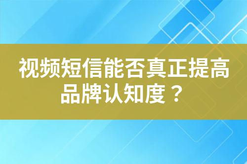 視頻短信能否真正提高品牌認知度？