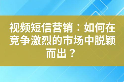 視頻短信營銷：如何在競爭激烈的市場中脫穎而出？