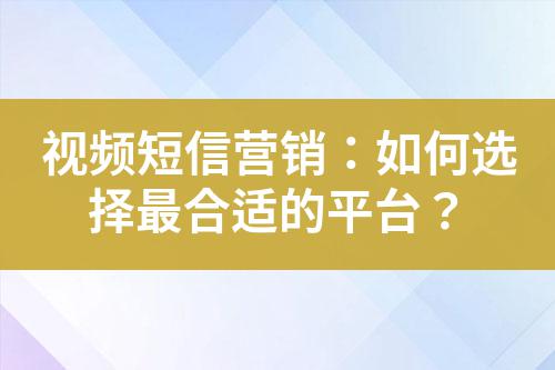 視頻短信營銷：如何選擇最合適的平臺？
