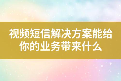 視頻短信解決方案能給你的業(yè)務(wù)帶來什么