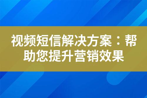 視頻短信解決方案:幫助您提升營銷效果