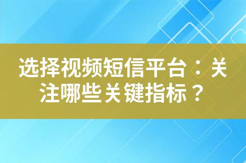 選擇視頻短信平臺:關注哪些關鍵指標?