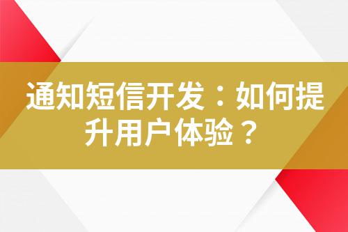 通知短信開發(fā):如何提升用戶體驗?