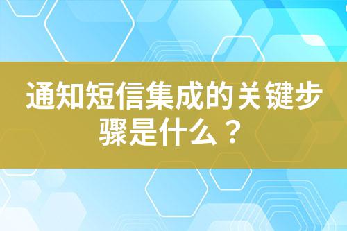 通知短信集成的關(guān)鍵步驟是什么?