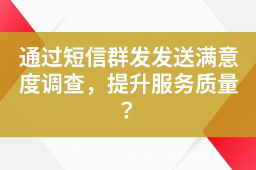 通過短信群發發送滿意度調查，提升服務質量？