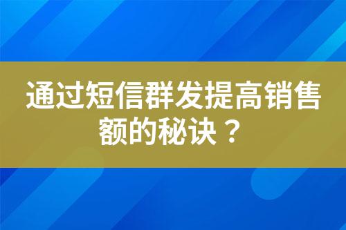 通過短信群發提高銷售額的秘訣?