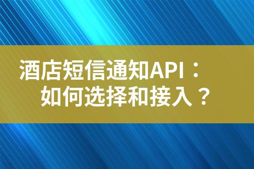酒店短信通知API:如何選擇和接入?