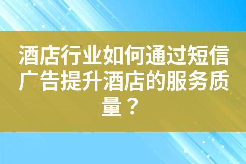 酒店行業如何通過短信廣告提升酒店的服務質量?