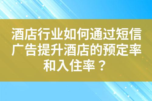 酒店行業(yè)如何通過短信廣告提升酒店的預(yù)定率和入住率?