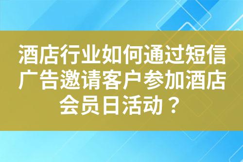 酒店行業(yè)如何通過(guò)短信廣告邀請(qǐng)客戶參加酒店會(huì)員日活動(dòng)?