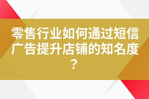 零售行業如何通過短信廣告提升店鋪的知名度？