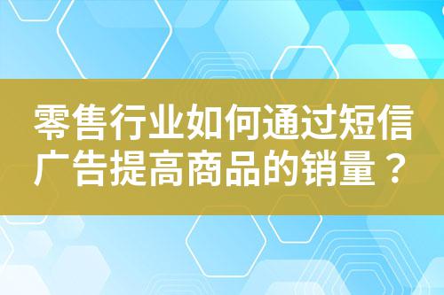 零售行業如何通過短信廣告提高商品的銷量?
