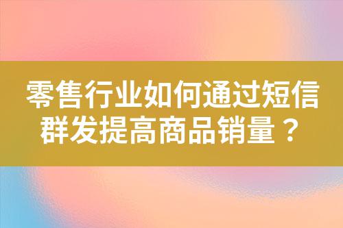 零售行業(yè)如何通過短信群發(fā)提高商品銷量?