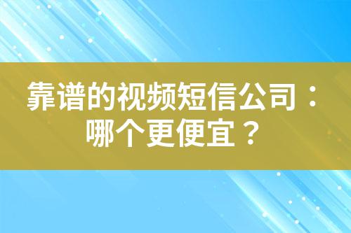 靠譜的視頻短信公司:哪個更便宜?