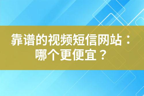 靠譜的視頻短信網(wǎng)站：哪個更便宜？