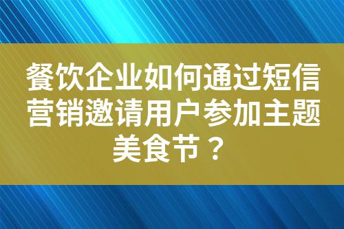 餐飲企業如何通過短信營銷邀請用戶參加主題美食節?