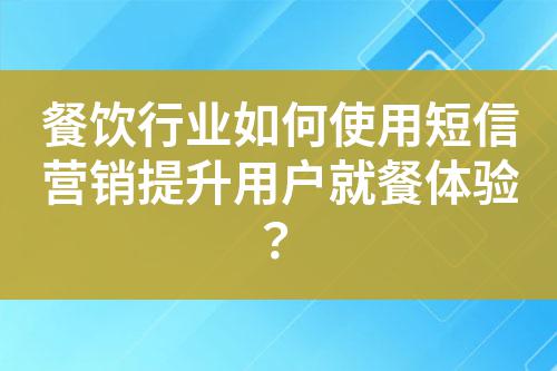 餐飲行業如何使用短信營銷提升用戶就餐體驗?