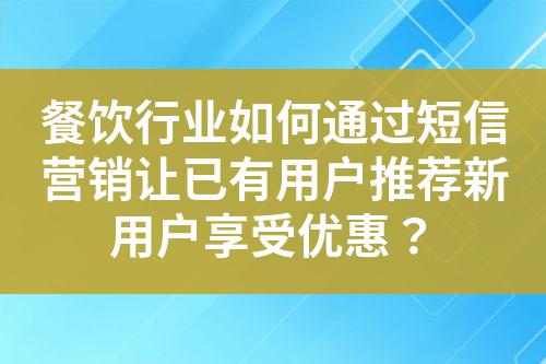餐飲行業如何通過短信營銷讓已有用戶推薦新用戶享受優惠?