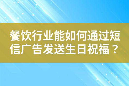 餐飲行業能如何通過短信廣告發送生日祝福?