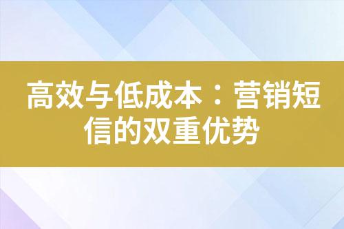 高效與低成本:營銷短信的雙重優勢