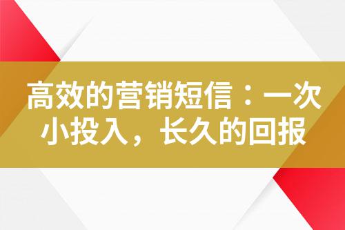 高效的營銷短信:一次小投入,長久的回報